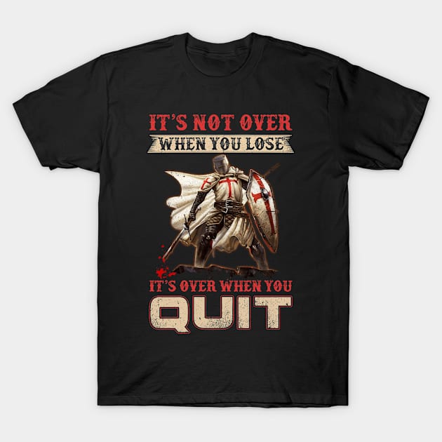 Knight It's Not Over When You Lose It's Over When You Quit T-Shirt by Marks Kayla